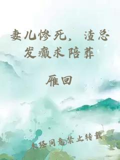 妻儿惨死，渣总发癫求陪葬