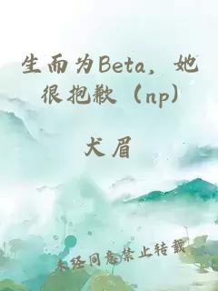 生而为Beta，她很抱歉（np)