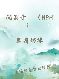 沉溺于婳（NPH）