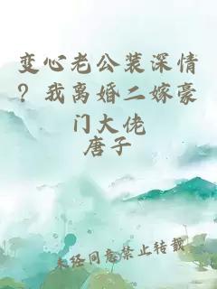 变心老公装深情？我离婚二嫁豪门大佬