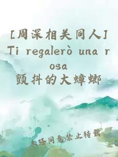 [周深相关同人]Ti regalerò una rosa