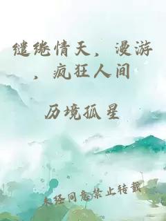 缱绻情天，漫游，疯狂人间