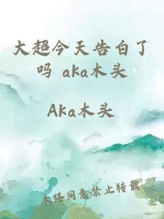 大超今天告白了吗 aka木头