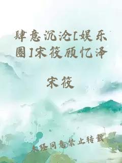 肆意沉沦[娱乐圈]宋筱顾忆泽